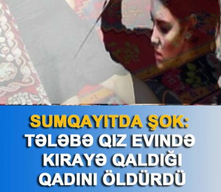 SUMQAYITDA ŞOK: tələbə qız evində kirayə qaldığı qadını öldürdü- YENİLƏNİR